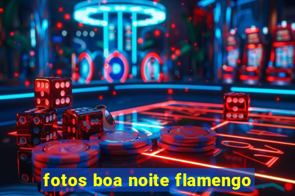 fotos boa noite flamengo